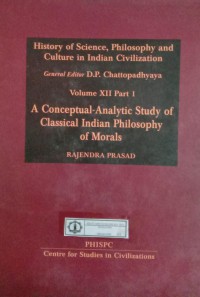 Image of History of Science, Philosophy and Culture in Indian Civilization : Volume XII Part 1 A Conceptual-Analytic Study Of Classical Indian Philosophy Of Morals